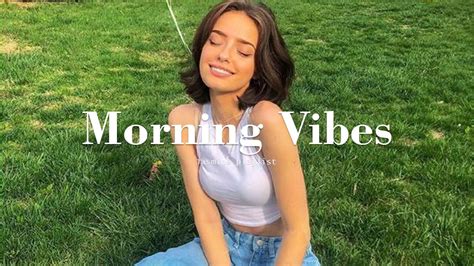 [playlist] Morning Vibes Positive Energy Morning Vibes Youtube