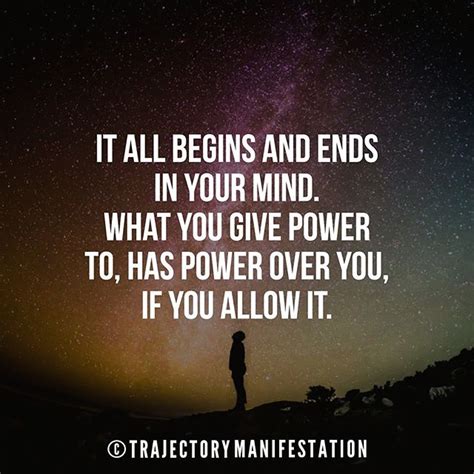 It All Begins And Ends In Your Mind What You Give Power To Has Power
