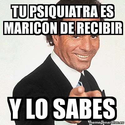 Meme Julio Iglesias Tu Psiquiatra Es Maricon De Recibir Y Lo Sabes