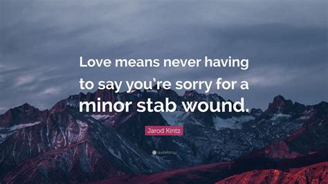 Jarod Kintz Quote Love Means Never Having To Say Youre Sorry For A