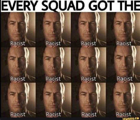 EVERY SQUAD GOT THE Racist Racist Racist Racist pacist 