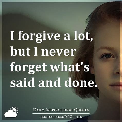 I Forgive A Lot But I Never Forget Whats Said And Done Daily