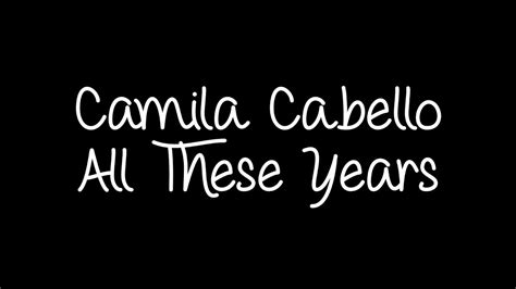 Our clothes have changed i don't think that we were so wild what we lacked in class we made it up in. Camila Cabello - All These Years Lyrics - YouTube