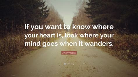 Anonymous Quote If You Want To Know Where Your Heart Is Look Where