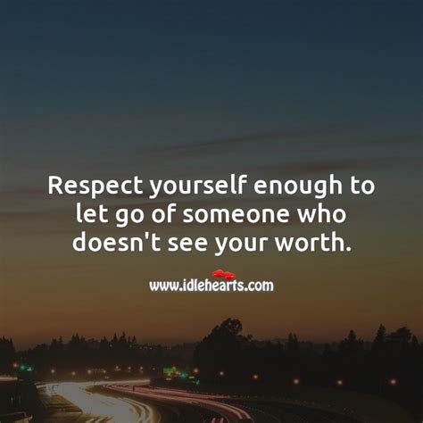 Respect Yourself Enough To Let Go Of Someone Who Doesnt See Your Worth