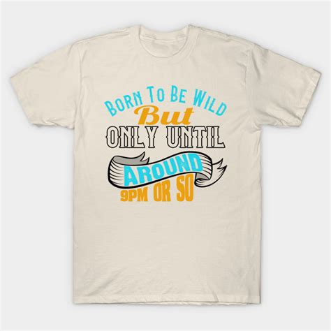 Born To Be Wild But Only Until 9pm Or So Young At Heart T Shirt Teepublic T Shirt Mens