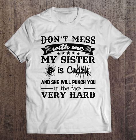 Don T Mess With Me My Sister Is Crazy And She Will Punch You In The Face Very Hard Shirt