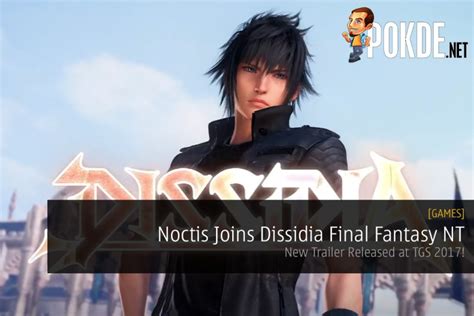 Tgs 2017 Noctis Joins Dissidia Final Fantasy Nt New Trailer Released