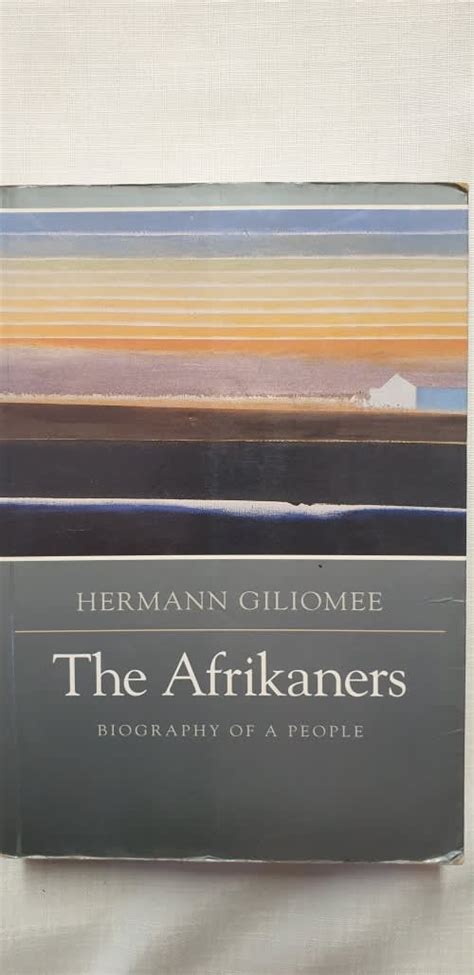 History And Politics The Afrikaners Hermann Giliomee Biography Of A