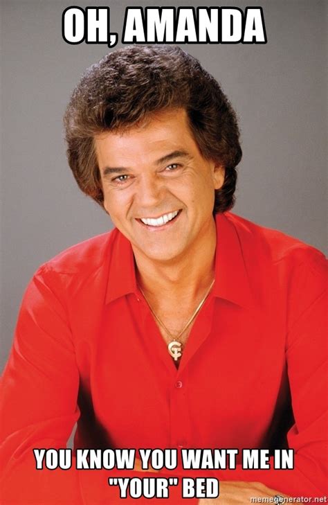 Oh Amanda You Know You Want Me In Your Bed Conway Twitty Meme Generator