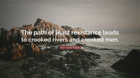 That which avoids confrontation, difficulty, awkwardness, or tension. Henry David Thoreau Quote: "The path of least resistance leads to crooked rivers and crooked men ...