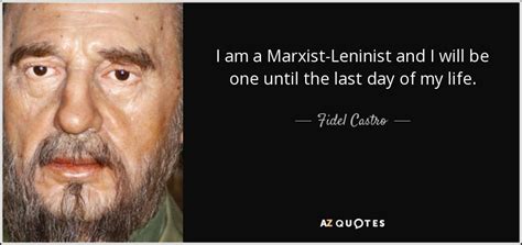 Reason being that he is known as a fighter, a person fighting against the oppressor but ironically his image is. Fidel Castro quote: I am a Marxist-Leninist and I will be one until...