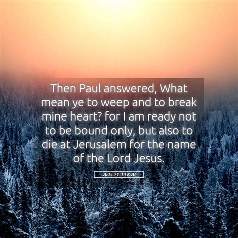 Acts 2113 Kjv Then Paul Answered What Mean Ye To Weep And To