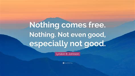 Lyndon B Johnson Quote Nothing Comes Free Nothing Not Even Good