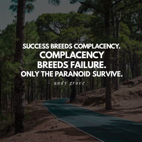 Success isn't measured by money or power or social rank. Success breeds complacency. Complacency breeds failure. Only the paranoid survive. - Andy Grove ...