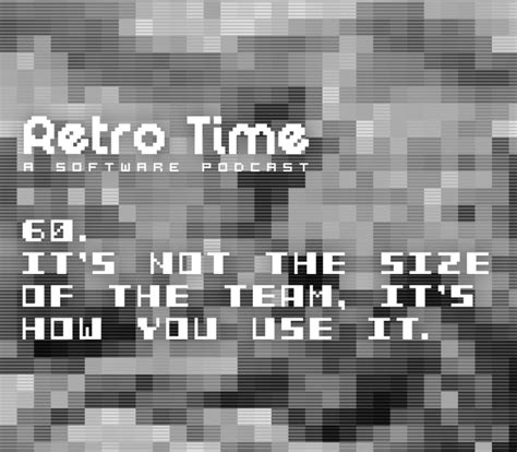 Retro Time A Software Podcast 60 Its Not The Size Of The Team Its How You Use It
