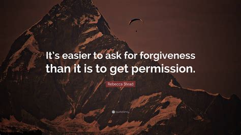 Rebecca Stead Quote “it’s Easier To Ask For Forgiveness Than It Is To Get Permission ”