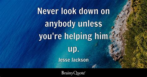 Never Look Down On Anybody Unless Youre Helping Him Up Jesse