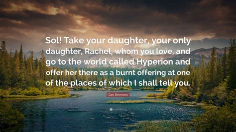 Dan Simmons Quote “sol Take Your Daughter Your Only Daughter Rachel Whom You Love And Go