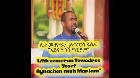 ሊቀ መዘምራን ቴዎድሮስ ዮሴፍ አይናችን ነሽ ማርያም Lik Mezemeran Tewodros Yosef