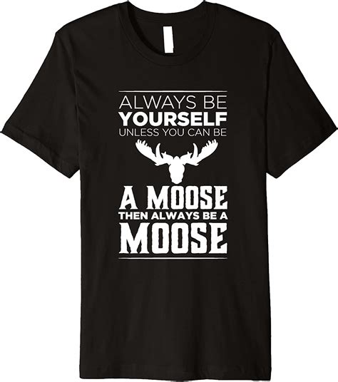 Always Be Yourself Unless You Can Be A Moose Funny T