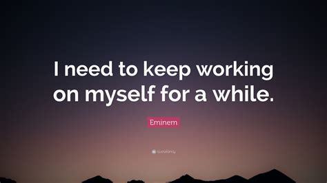 Eminem Quote I Need To Keep Working On Myself For A While