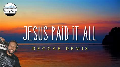 Jesus Paid It All Reggae Remix Kennymuziq Youtube