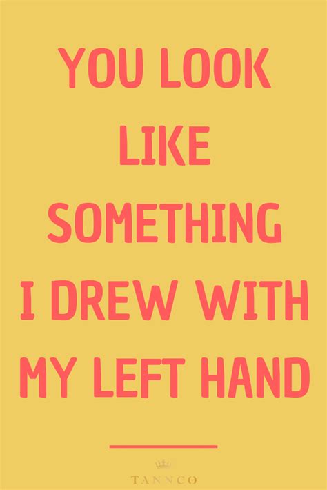 Share motivational and inspirational quotes about left hand. You look like something I drew with my left hand #funny #quotes