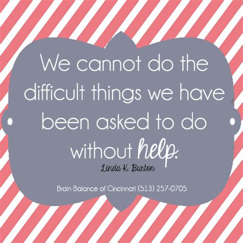 We Cannot Do The Difficult Things We Have Been Asked To Do Without