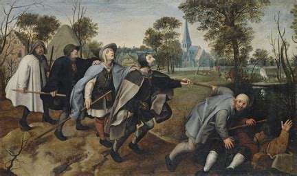 Abiding in the midst of ignorance, thinking themselves wise and learned, fools go aimlessly hither and thither, like blind led by the blind. Follower of Pieter Bruegel I , The Blind leading the Blind ...