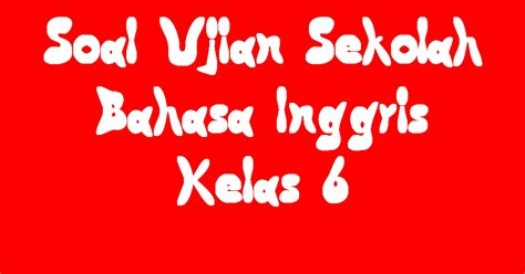Contoh Soal Ujian Sekolah Bahasa Inggris SD Kelas 6 - Kursus Bahasa