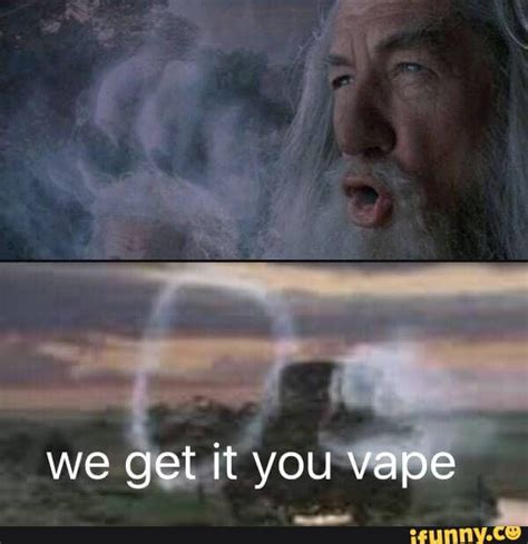 We Get It You Vape Meme 26 1 Vape Memes Funny Memes Jokes Got Vape Vape Diy We Got It