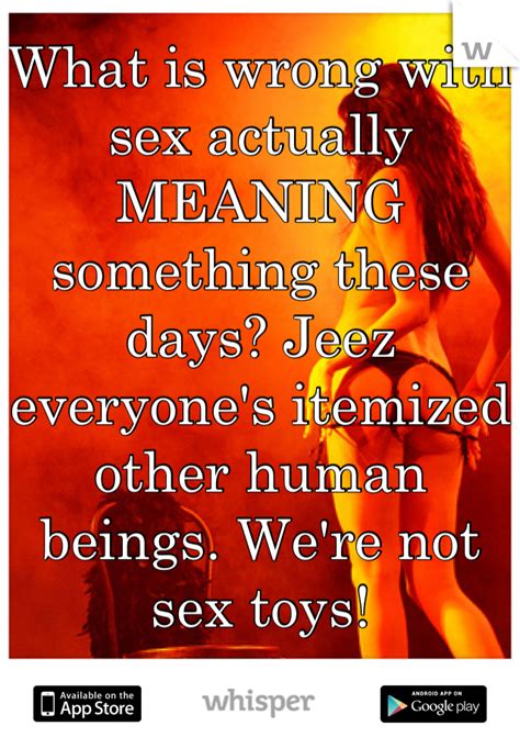 What Is Wrong With Sex Actually Meaning Something These Days Jeez Everyones Itemized Other
