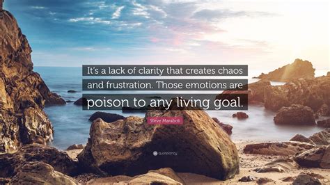Steve Maraboli Quote Its A Lack Of Clarity That Creates Chaos And