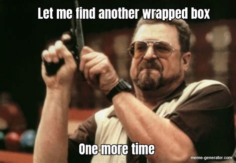 Let Me Find Another Wrapped Box One More Time Meme Generator