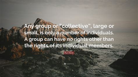 Ayn Rand Quote “any Group Or “collective” Large Or Small Is Only A