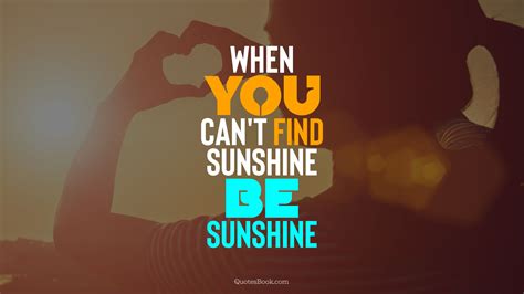 When You Cant Find Sunshine Be Sunshine Quotesbook