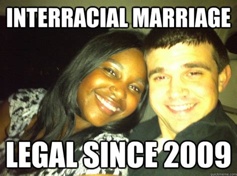 Interracial Marriage Legal Since 2009 Interracial Marraige Quickmeme