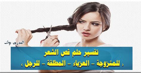 وقد تشاهد الأرمله قرينها المتوفى فى المنام نتيجة لـ أحتياجها إلى الأمان. تفسير حلم قص الشعر للعزباء والمتزوجة والمطلقة تعرف تفسير ...