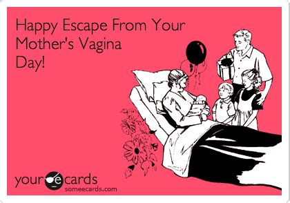 Happy Escape From Your Mother S Vagina Day Birthday Ecard