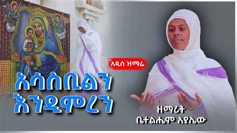 🔴 አዲስ ዝማሬ አሳስቢልን እንዲምረን ዘማሪት ቤተልሔም አያሌው New Ethiopian Orthodox