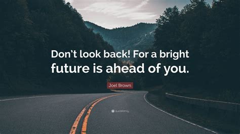 Joel Brown Quote Dont Look Back For A Bright Future Is Ahead Of You