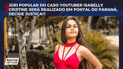 Júri Popular Do Caso Youtuber Isabelly Cristine Será Realizado Em Pontal Do Paraná Decide