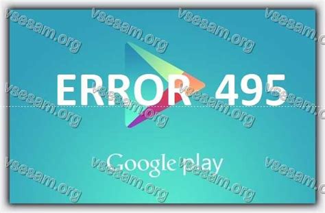Не могу войти в google chrome. Почему ошибка 495 в гугл плей маркете на андроид