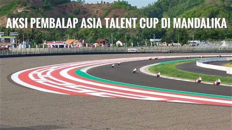 Aksi Pembalap Asia Talent Cup Di Sirkuit Mandalika Youtube