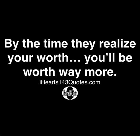 By The Time They Realize Your Worth Youll Be Worth Way More Quotes