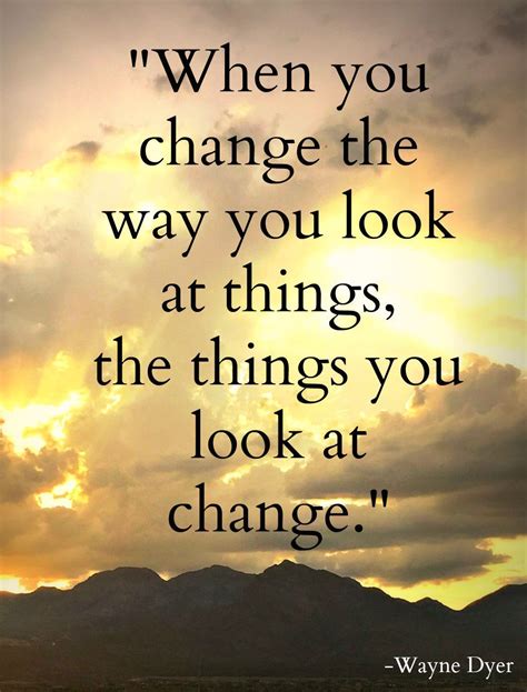 When You Change The Way You Look At Things The Things You Look At