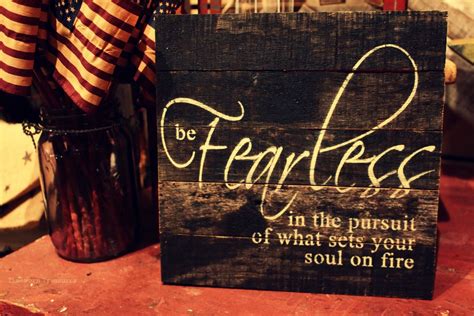Be Fearless In The Pursuit Of What Sets Your Soul On Fire Wooden