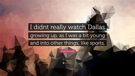 Jesse Metcalfe Quote “i Didnt Really Watch Dallas Growing Up As I Was A Bit Young And Into