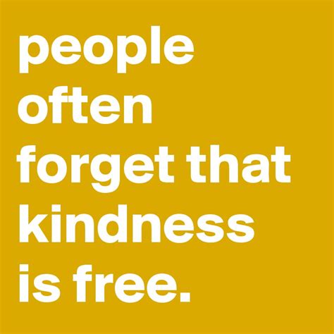 People Often Forget That Kindness Is Free Post By Graceyo On Boldomatic